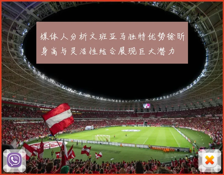 媒体人分析文班亚马独特优势徐昕身高与灵活性结合展现巨大潜力