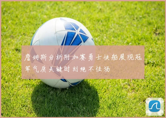 詹姆斯分析附加赛勇士快船展现冠军气质关键时刻绝不怯场