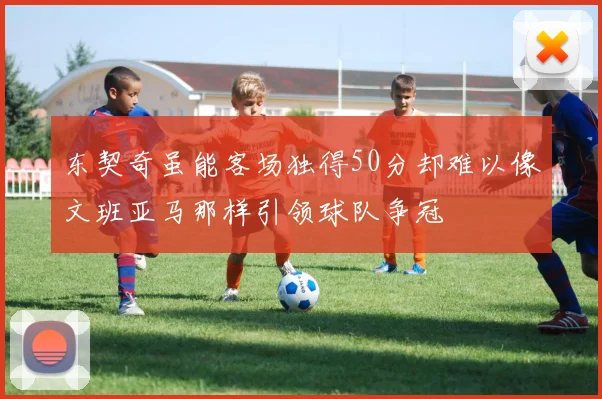 东契奇虽能客场独得50分却难以像文班亚马那样引领球队争冠