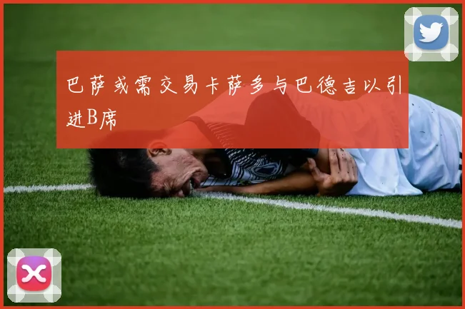 巴萨或需交易卡萨多与巴德吉以引进B席