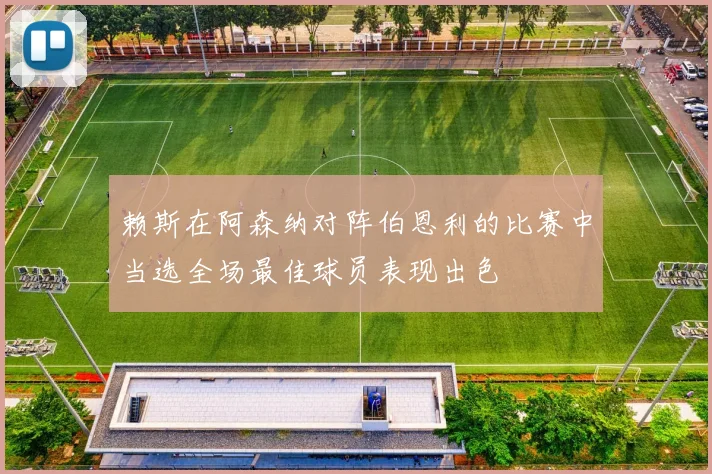 赖斯在阿森纳对阵伯恩利的比赛中当选全场最佳球员表现出色