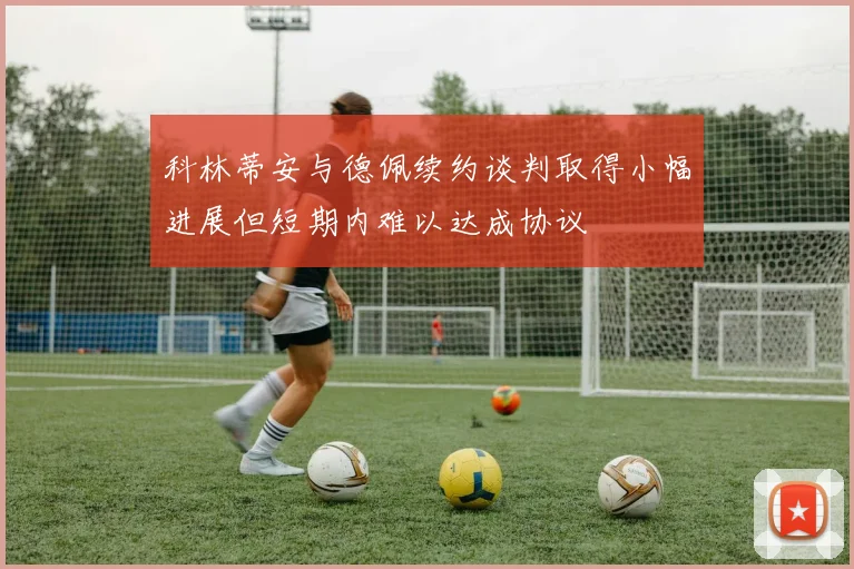 科林蒂安与德佩续约谈判取得小幅进展但短期内难以达成协议